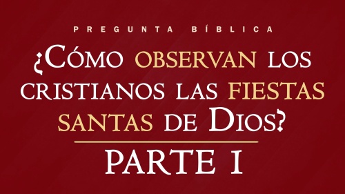 ¿Cómo observan los cristianos las Fiestas Santas de Dios? - Parte 1