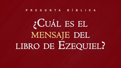 ¿Cuál es el mensaje del libro de Ezequiel?