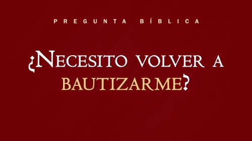 ¿Necesito volver a bautizarme?