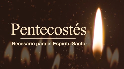 Pentecostés: Necesario para el Espíritu Santo
