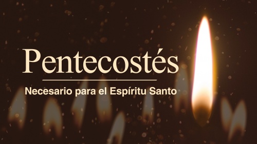 Pentecostés: Necesario para el Espíritu Santo