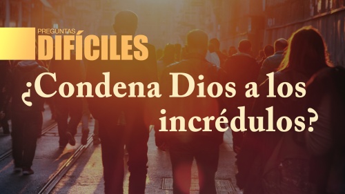 ¿Condena Dios a los incrédulos?