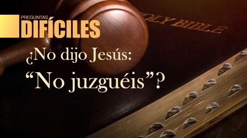 ¿No dijo Jesús: "no juzguéis"?