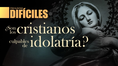 Preguntas difíciles: ¿Son los Cristianos culpables de idolatría?
