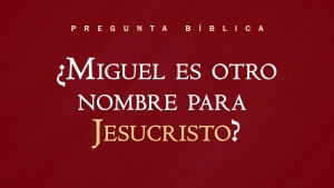 Pregunta Bíblica - ¿Miguel es otro nombre para Jesucristo?